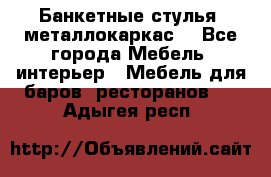 Банкетные стулья, металлокаркас. - Все города Мебель, интерьер » Мебель для баров, ресторанов   . Адыгея респ.